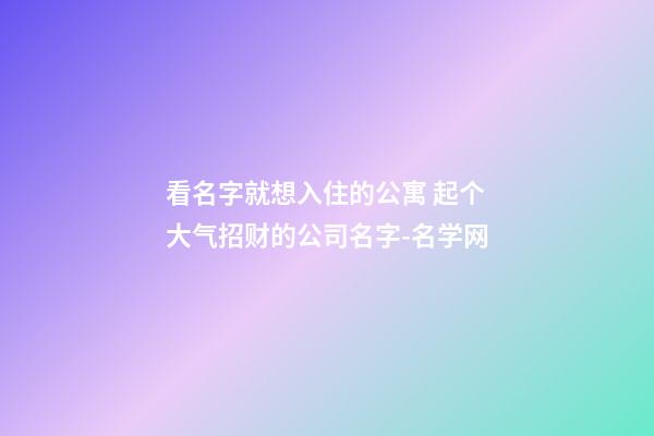 看名字就想入住的公寓 起个大气招财的公司名字-名学网-第1张-公司起名-玄机派